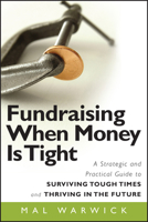 Fundraising When Money Is Tight: A Strategic and Practical Guide to Surviving Tough Times and Thriving in the Future (The Mal Warwick Fundraising Series) 0470481323 Book Cover
