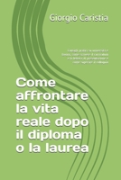 Come affrontare la vita reale dopo il diploma o la laurea: Consigli pratici su università e lavoro, come scrivere il curriculum e la lettera di ... come superare il colloquio 1694926664 Book Cover