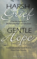 Harsh Grief Gentle Hope: From the Agony of a Mother's Greatest Loss on Earth, Comes the Divine Comfort and Hope from Heaven 173310237X Book Cover