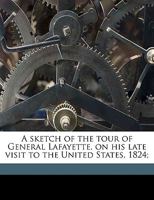 A Sketch Of The Tour Of General Lafayette, On His Late Visit To The United States, 1824 1241336229 Book Cover