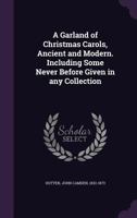 A Garland of Christmas Carols, Ancient and Modern. Including Some Never Before Given in Any Collection 3741181633 Book Cover