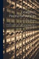 Correct Pronunciation: A Manual Containing Two Thousand Common Words That Are Frequently Mispronounced, And Eight Hundred Proper Names, With 1021527181 Book Cover