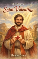 THE STORY OF SAINT VALENTINE: The True Story Behind Valentine’s Day, Told Through Faith and Love for children B0GMPCNHM1 Book Cover