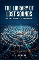 The Library of Lost Sounds: And Other Frequencies We Forgot We Were B0H6WRJR3H Book Cover