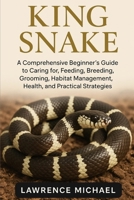 KING SNAKE: A Comprehensive Beginner’s Guide to Caring for, Feeding, Breeding, Grooming, Habitat Management, Health, and Practical Strategies B0FSS41TMC Book Cover