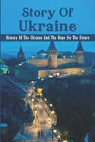 Story Of Ukraine: History Of The Ukraine And The Hope For The Future B09MYWW5TW Book Cover