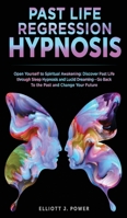 Past Life Regression Hypnosis: Open Yourself to Spiritual Awakening: Discover Past Life through Sleep Hypnosis and Lucid Dreaming - Go Back To the Past and Change Your Future 1801323321 Book Cover