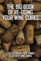 The Big Book Of Re-Using Your Wine Corks: A Collection Of Cool Things To Do With Wine Corks: Wine Corks Books B08Y6545WL Book Cover