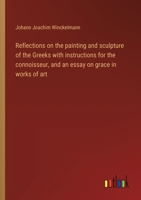 Reflections on the painting and sculpture of the Greeks with instructions for the connoisseur, and an essay on grace in works of art 3368912224 Book Cover