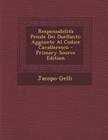 Responsabilit� Penale Dei Duellanti: Aggiunte Al Codice Cavalleresco (Classic Reprint) 1019174579 Book Cover