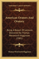 American Orators and Oratory: Being a Report of Lectures Delivered by Thomas Wentworth Higginson 1022082256 Book Cover