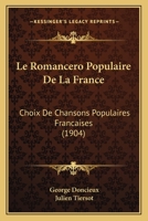 Le Romanc�ro Populaire de la France; Choix de Chansons Populaires Fran�aises: Textes Critiques Par George Doncieux, Avec Un Avant-Propos Et Un Index Musical Par Julien Tiersot 2019679078 Book Cover