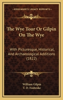 The Wye Tour: Or Gilpin on the Wye, with Picturesque Additions, from Wheatley 1172548951 Book Cover