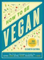 How to Be Vegan: Tips, Tricks, and Strategies for Cruelty-Free Eating, Living, Dating, Travel, Decorating, and More 1579655556 Book Cover