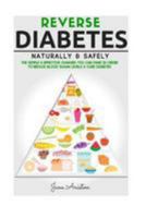 Diabetes: Reverse Diabetes Naturally & Safely: The Simple & Effective Changes You Can Make In Order To Reduce Blood Sugar Levels & Cure Diabetes 1544775776 Book Cover