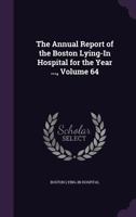 The Annual Report of the Boston Lying-In Hospital for the Year ..., Volume 64 1149027223 Book Cover