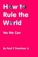 How to Rule the World: Yes We Can: 0692654992 Book Cover