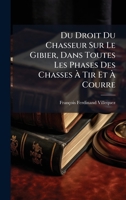 Du Droit Du Chasseur Sur Le Gibier, Dans Toutes Les Phases Des Chasses à Tir Et à Courre (French Edition) 1024556891 Book Cover
