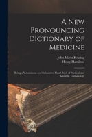 A New Pronouncing Dictionary of Medicine: Being a Voluminous and Exhaustive Hand-Book of Medical and Scientific Terminology 1019174773 Book Cover