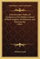 Colonel Arthur Noble, Of Georgetown; Fort Halifax; Colonel William Vaughan, Of Matinicus And Damariscotta 1165905221 Book Cover