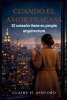 CUANDO EL AMOR FRACASA: El corazón tiene su propia arquitectura (Spanish Edition) B0GX1X574F Book Cover