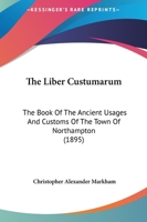The Liber Custumarum: The Book of the Ancient Usages [E]T Customs of the Town of Northampton, From the Earliest Record to 1448 1018482466 Book Cover
