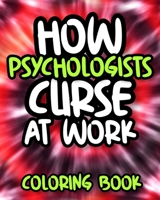 How Psychologists Curse At Work: Sweary Psychologist Adult Coloring Book, Funny Psychology Gift For Psychologists Women And Men B08GLJ3DST Book Cover
