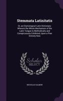Stemmata Latinitatis: Or, an Etymological Latin Dictionary: Wherein the Whole Mechanism of the Latin Tongue Is Methodically and Conspicuously Exhibited, Upon a Plan Entirely New 1021933767 Book Cover