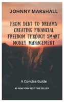 FROM DEBT TO DREAMS: Creating Financial Freedom Through Smart Money Management. B0C9KMWVM1 Book Cover
