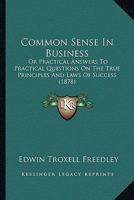 Common Sense In Business: Or Practical Answers To Practical Questions On The True Principles And Laws Of Success 1104085976 Book Cover