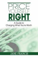 Price Yourself Right: A Guide to Charging What You're Worth 0595386016 Book Cover