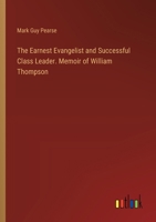 The Earnest Evangelist and Successful Class Leader. Memoir of William Thompson 1017890250 Book Cover