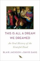 This Is All a Dream We Dreamed: An Oral History of the Grateful Dead 1250058562 Book Cover