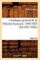 Catalogue Ga(c)Na(c)Ral de La Librairie Franaaise. Tome I. 1840-1865, A-C (A0/00d.1867-1888) 2012640141 Book Cover