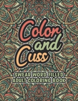 Color and Cuss Swear Word Filled Adult Coloring Book: Swear Word Filled Adult Coloring Book: Swear word, Swearing and Sweary Designs - swearing coloring book for adults B08P26NYF5 Book Cover