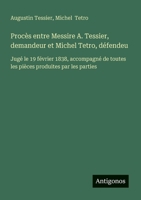 Procès entre Messire A. Tessier, demandeur et Michel Tetro, défendeu: Jugé le 19 février 1838, accompagné de toutes les pièces produites par les parties (French Edition) 3563211574 Book Cover