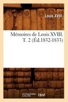 Ma(c)Moires de Louis XVIII. T. 2 (A0/00d.1832-1833) 2012587011 Book Cover
