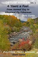 The Obtuse Angler - Volume 1: 4 Years a Fool: From Normal Guy to Abnormal Fly Fisherman 1522828559 Book Cover