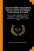 Juán De Valdés' Commentary Upon St. Paul's First Epistle to the Church at Corinth: Tr. by J.T. Betts. Appended to Which Are the Lives of ... Juán and ... Intr. by the Editor - Primary Source Edition 0343817985 Book Cover