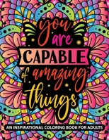 Inspirational Quotes Coloring Book for Adults: You Are Capable Of Amazing Things | Motivational Sayings and Positive Affirmations for Stress Relief and Relaxation B09DMTVFHC Book Cover