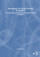 Maintaining Our Health through Occupation: A Flexible Resource Based on the Model Of Human Occupation 1041197608 Book Cover