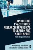 Conducting Practitioner Research in Physical Education and Youth Sport: Reflecting on Practice 113889219X Book Cover