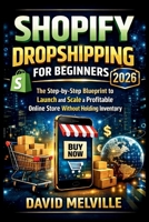 Shopify Dropshipping for Beginners 2026: The Step-by-Step Blueprint to Launch and Scale a Profitable Online Store Without Holding Inventory B0GRPJ9PFC Book Cover