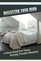 Declutter Your Mind: A Must Read For Those Having Trouble Sleeping: Role Of Anxiety And Stress On Sleep B09CKPFYV5 Book Cover