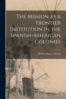 The MISSION As A FRONTIER INSTITUTION In The SPANISH-AMERICAN COLONIES 1015741185 Book Cover