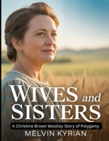 Wives and Sisters: A Christine Brown Woolley Story of Polygamy: Journey of Family, Love and Freedom in Marriage B0FPSJXNGQ Book Cover