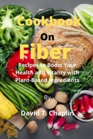 Cookbook on fiber: Recipes to Boost Your Health and Vitality with Plant-Based Ingredients B0B92KGW7D Book Cover