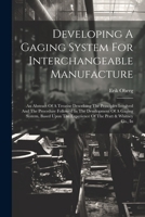 Developing a Gaging System for Interchangeable Manufacture: An Abstract of a Treatise Describing the Principles Involved and the Procedure Followed in the Development of a Gaging System, Based Upon th 1022350749 Book Cover