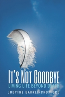 IT’S NOT GOODBYE: Living Life Beyond Death 1087485479 Book Cover