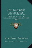 Adelsvaeldens sidste Dage. Danmarks Historie fra Christian IV's Død til Enevaeldens Indførelse (1648-1660) 1248297873 Book Cover